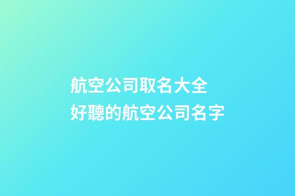 航空公司取名大全 好聽的航空公司名字-第1張-公司起名-玄機派